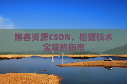 博客资源CSDN,挖掘技术宝藏的指南 博客资源CSDN,挖掘技术宝藏的指南